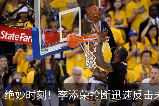 绝妙时刻！李添荣抢断迅速反击未果 李弘权压哨补篮成功
