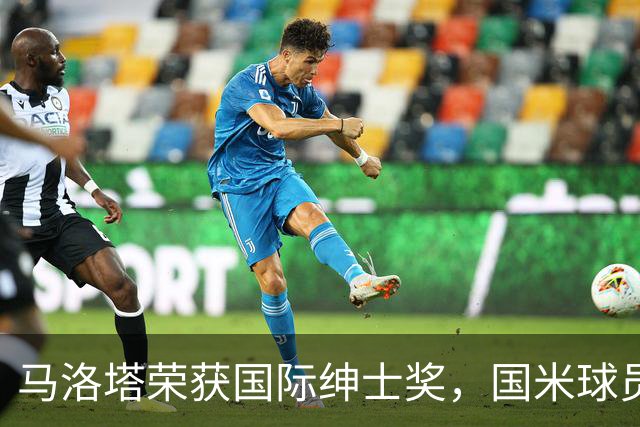 马洛塔荣获国际绅士奖，国米球员纷纷领奖